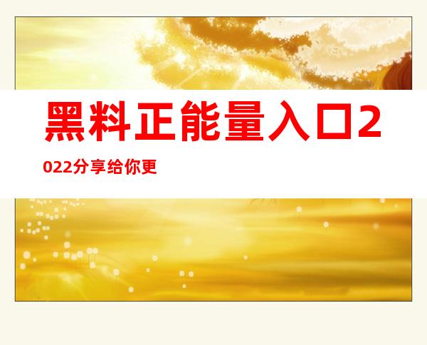 黑料正能量入口2022分享给你更多精彩内容