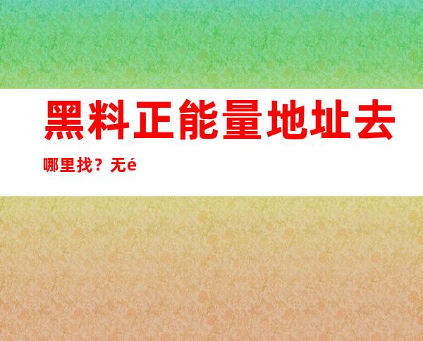 黑料正能量地址去哪里找？无需登录，这个免费网站随时提供观看入口