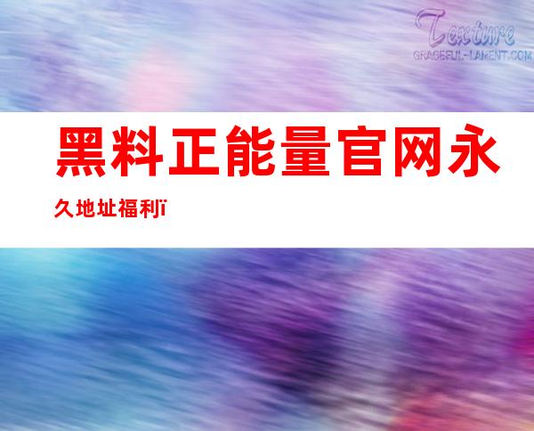 黑料正能量官网永久地址福利：直达入口，让你一秒看好片