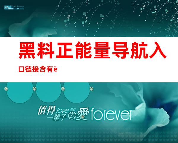 黑料正能量导航入口链接含有苹果安卓app，赶紧下载使用吧