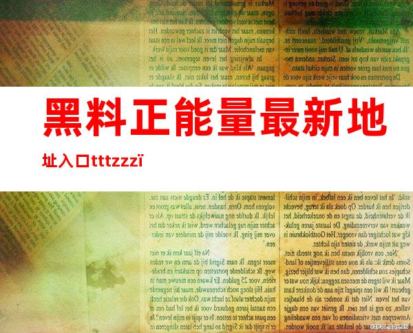 黑料正能量最新地址入口tttzzz：最新导航地址，让您轻松找到正宗黑料