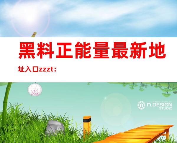 黑料正能量最新地址入口zzzt：网站直达大全