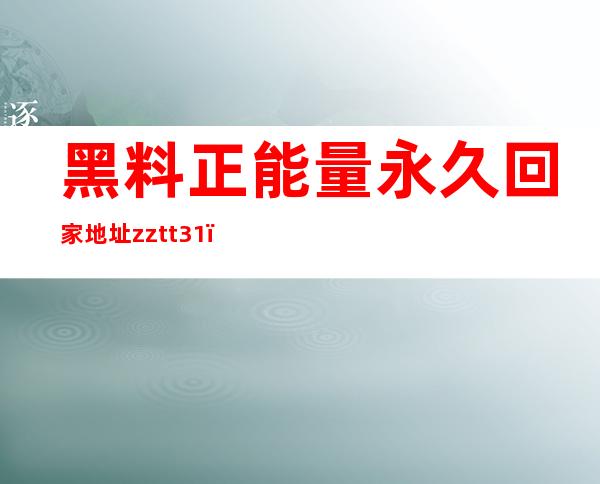 黑料正能量永久回家地址zztt31：安卓与苹果同步更新