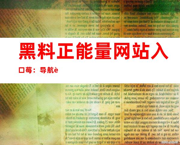 黑料正能量网站入口莓：导航至正能量在线观看页面