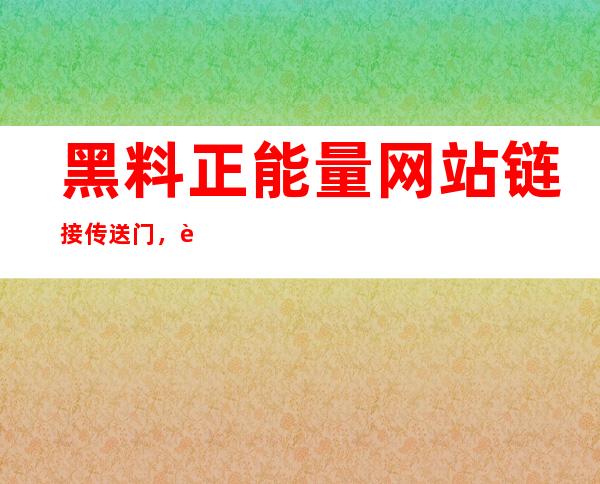 黑料正能量网站链接传送门，跨越网络的安全地址