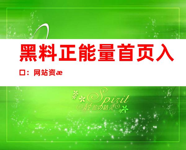 黑料正能量首页入口：网站资源最全在线