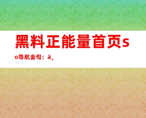 黑料正能量首页so导航金句：一个网址导航，走遍天下网站