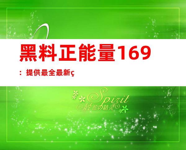 黑料正能量169：提供最全最新的苹果安卓APP在线分享和下载服务