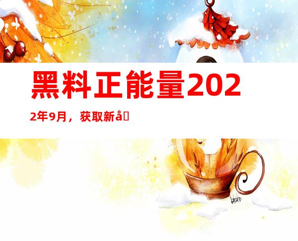 黑料正能量2022年9月，获取新地址，畅享不被封锁的网站