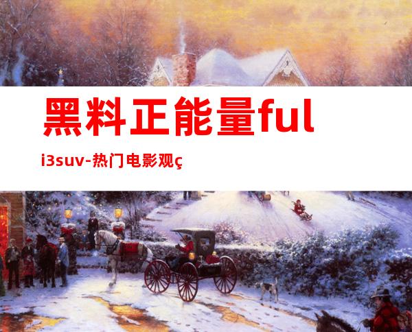 黑料正能量fuli3.su v- 热门电影观看入口