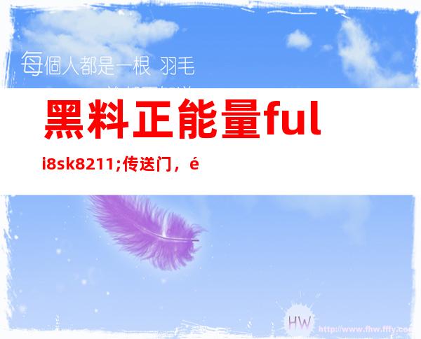 黑料正能量fuli8.sk – 传送门，随时畅享