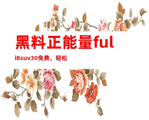 黑料正能量fuli8.su v3.0免费，轻松下载高清热门影视