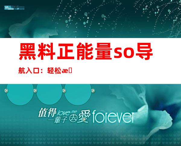 黑料正能量so导航入口：轻松找到喜欢的网页链接