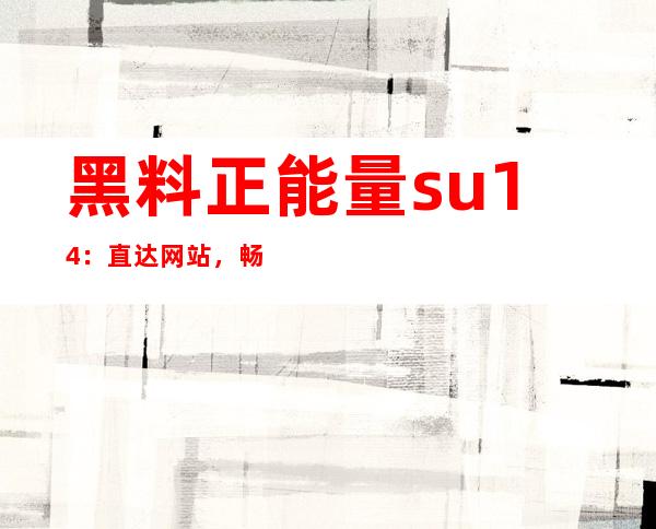 黑料正能量su14：直达网站，畅享高清观看体验