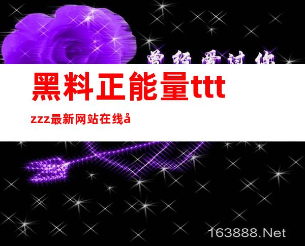 黑料正能量tttzzz最新网站在线吃瓜：最新收藏链接发布啦，留着备用