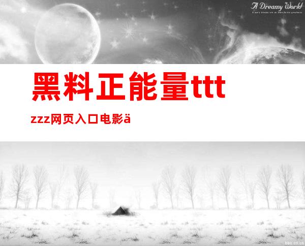 黑料正能量tttzzz网页入口电影传送门：超多热门影视大片