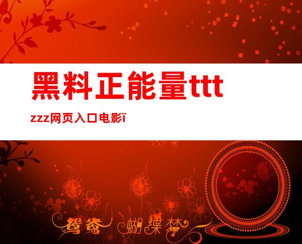 黑料正能量tttzzz网页入口电影：最新网址分享