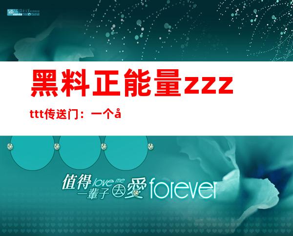 黑料正能量zzzttt传送门：一个应用程序，让你在网上畅游无阻