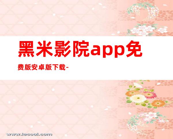 黑米影院app免费版安卓版下载-黑米影院app官方版正版下载