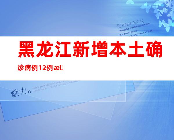 黑龙江新增本土确诊病例12例 新增本土无症状熏染者187例