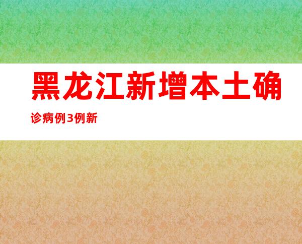 黑龙江新增本土确诊病例3例 新增本土无症状熏染者280例