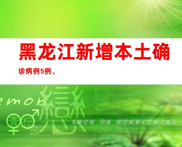 黑龙江新增本土确诊病例5例、本土无症状熏染者82例