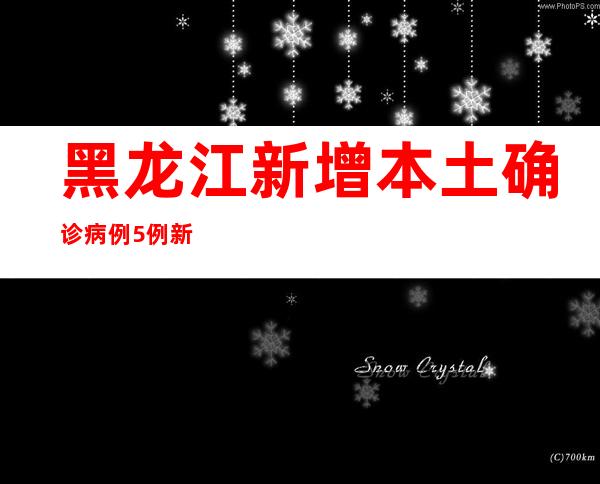 黑龙江新增本土确诊病例5例 新增本土无症状熏染者371例