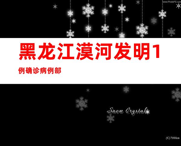 黑龙江漠河发明1例确诊病例 部门区域姑且性管控