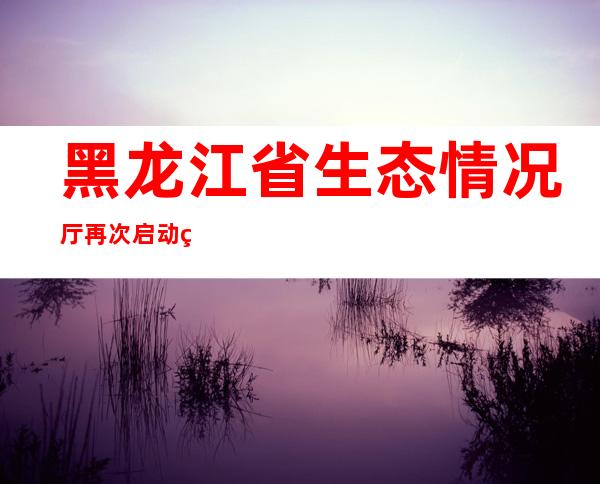 黑龙江省生态情况厅再次启动约谈机制：坚决停止露天点火秸秆