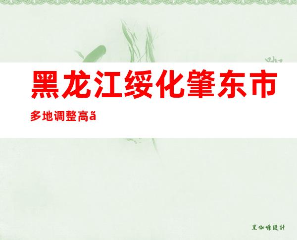 黑龙江绥化肇东市多地调整高、中危害区