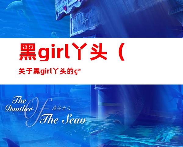 黑girl丫头（关于黑girl丫头的简介）