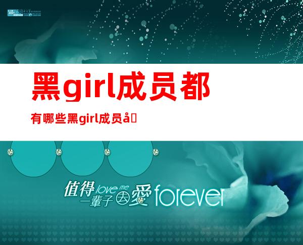 黑girl成员都有哪些 黑girl成员发展现状