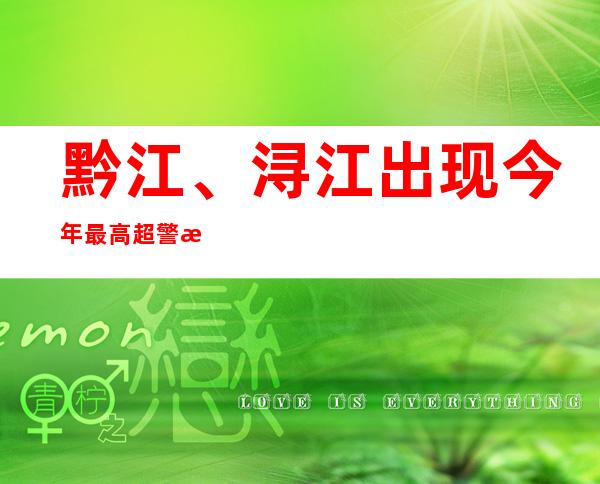 黔江、浔江出现今年最高超警戒水位 海事部门实施临时水上交通管制