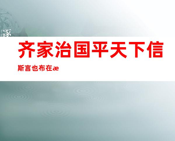 齐家治国平天下信斯言也布在方策（齐家治国平天下的先决条件是什么）