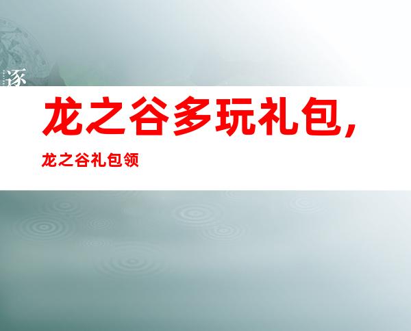 龙之谷多玩礼包,龙之谷礼包领取指南