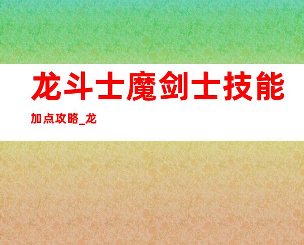 龙斗士魔剑士技能加点攻略_龙斗士