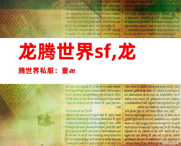 龙腾世界sf,龙腾世界私服：重温经典，加入历久弥新的奇幻之旅