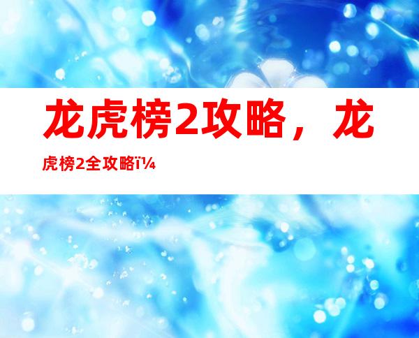 龙虎榜2攻略，龙虎榜2全攻略，游戏技巧大揭秘