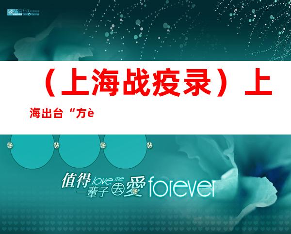 （上海战疫录）上海出台“方舱处置标准” 努力实现循环利用、资源再生、安全处置