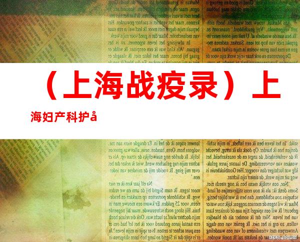 （上海战疫录）上海妇产科护士“云分享”战疫心声： 疫情下迎接新生的希望