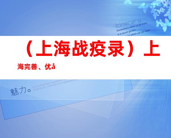 （上海战疫录）上海完善、优化多项机制应对疫情多点零星散发