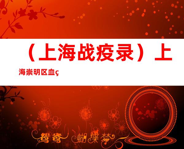 （上海战疫录）上海崇明区血站“重启” 35名市民挽起袖子献“热血”