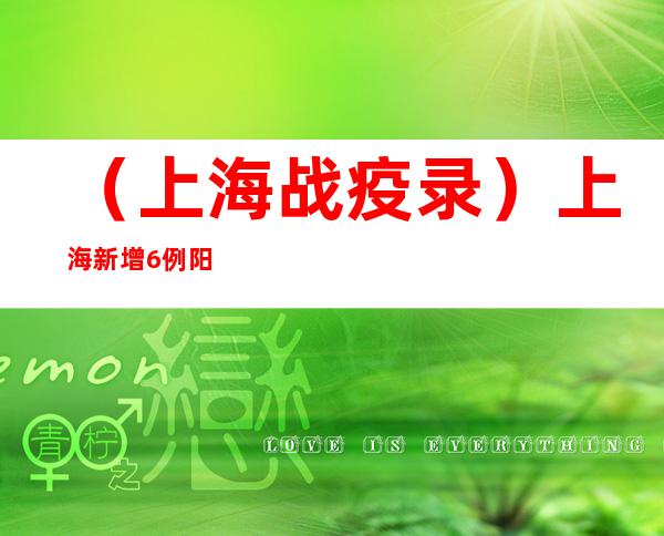 （上海战疫录）上海新增6例阳性感染者 三人为同一美容店工作人员