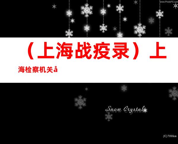 （上海战疫录）上海检察机关对8起涉疫刑事案件依法提起公诉