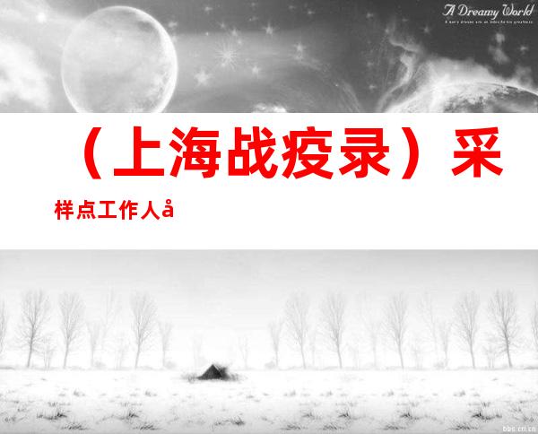 （上海战疫录）采样点工作人员为朋友代做核酸 2人因扰乱核酸检测秩序被警方处罚