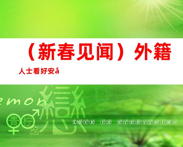 （新春见闻）外籍人士看好安徽发展：“我想留在这里”