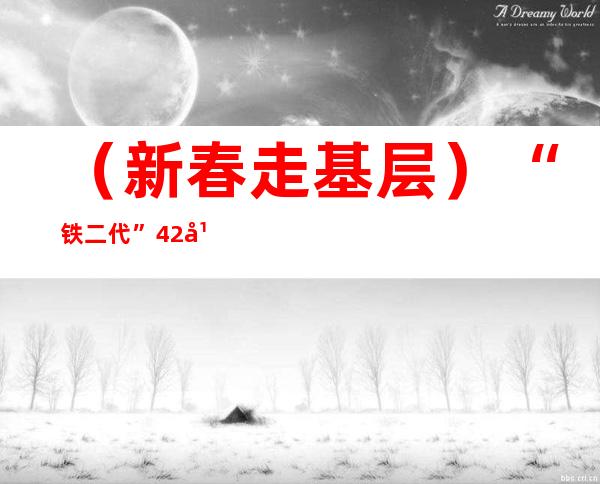 （新春走基层）“铁二代”42年小站上的坚守 只为旅客平安回家路