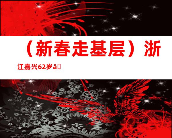 （新春走基层）浙江嘉兴62岁“糖糕奶奶”：糖糕的甜就是过年的味道