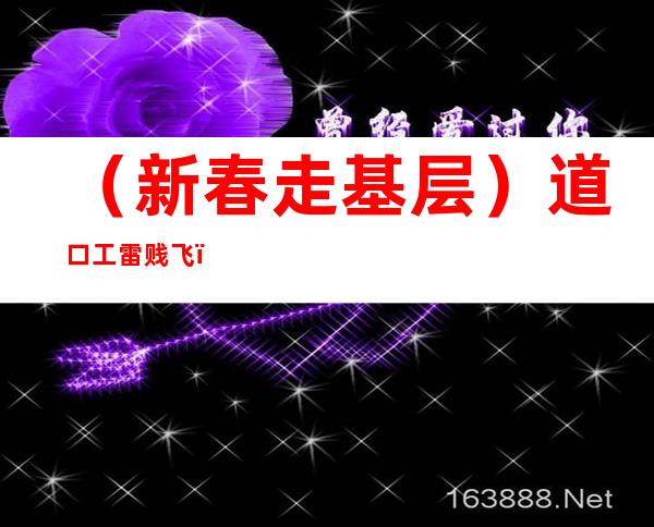 （新春走基层）道口工雷贱飞：13个除夕坚守岗位守护铁路安全