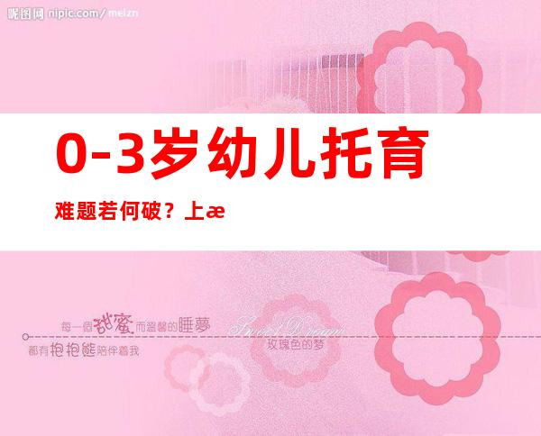 0-3岁幼儿托育难题若何破？上海江宁路街道嵌进式设立社区“宝宝屋”为平易近众减负